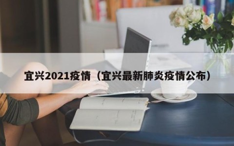 宜兴2021疫情（宜兴最新肺炎疫情公布）